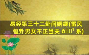 易经第三十二卦问姻缘(雷风恒卦男女不正当关 🌹 系)